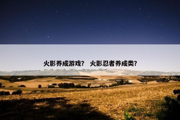 火影养成游戏？ 火影忍者养成类？
