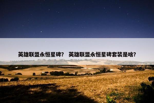 英雄联盟永恒星碑？ 英雄联盟永恒星碑套装是啥？