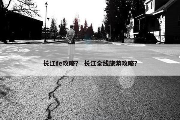 长江fe攻略？ 长江全线旅游攻略？
