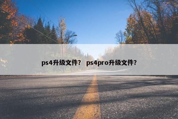 ps4升级文件？ ps4pro升级文件？