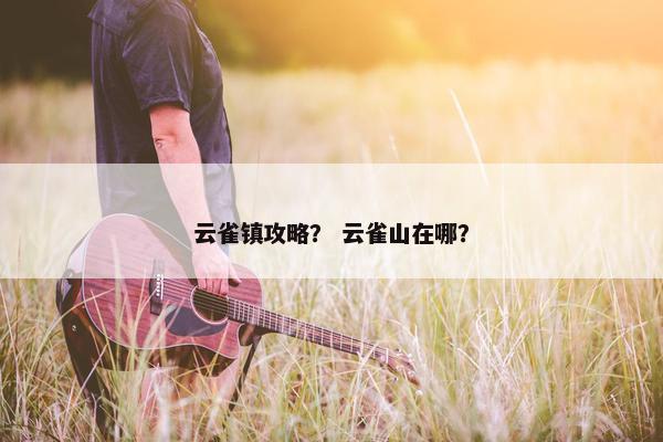 云雀镇攻略？ 云雀山在哪？