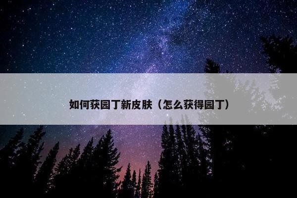如何获园丁新皮肤（怎么获得园丁）