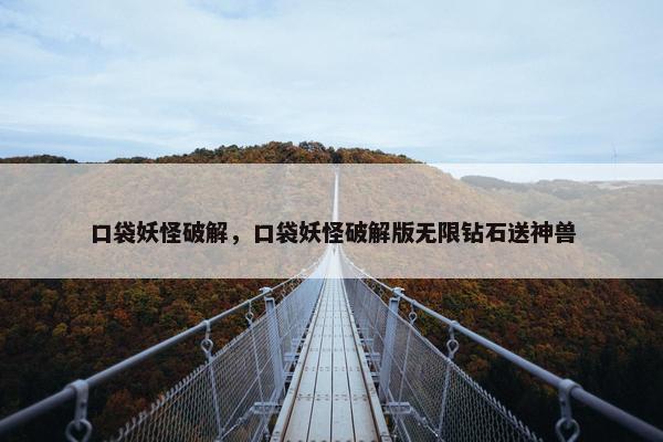 口袋妖怪破解，口袋妖怪破解版无限钻石送神兽