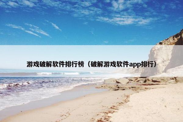 游戏破解软件排行榜（破解游戏软件app排行）
