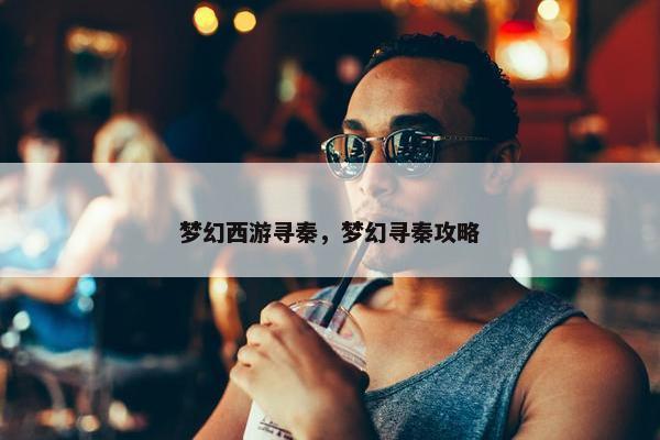 梦幻西游寻秦，梦幻寻秦攻略