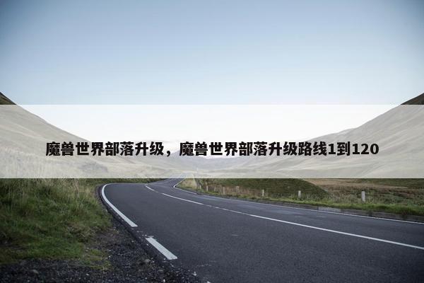 魔兽世界部落升级，魔兽世界部落升级路线1到120