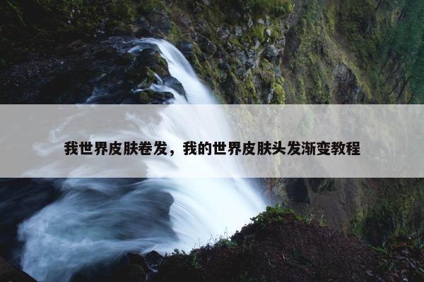 我世界皮肤卷发，我的世界皮肤头发渐变教程
