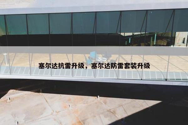 塞尔达抗雷升级，塞尔达防雷套装升级