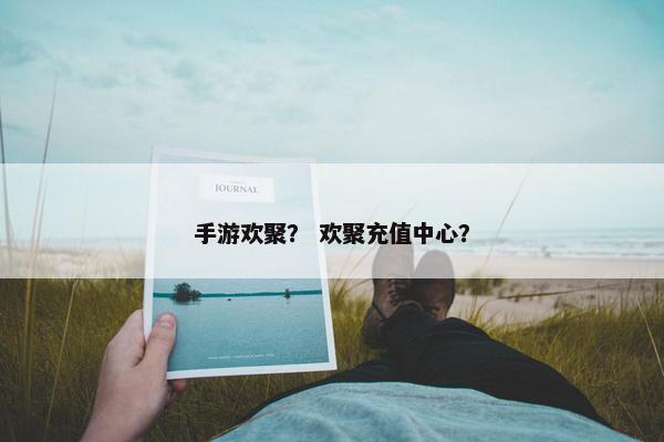 手游欢聚？ 欢聚充值中心？