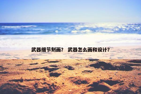 武器细节刻画？ 武器怎么画和设计？