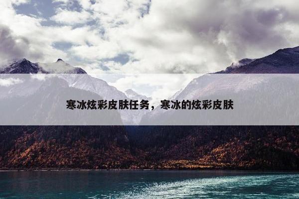 寒冰炫彩皮肤任务，寒冰的炫彩皮肤
