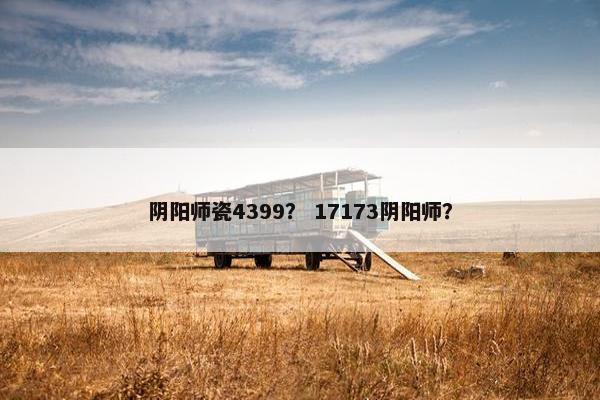 阴阳师瓷4399？ 17173阴阳师？