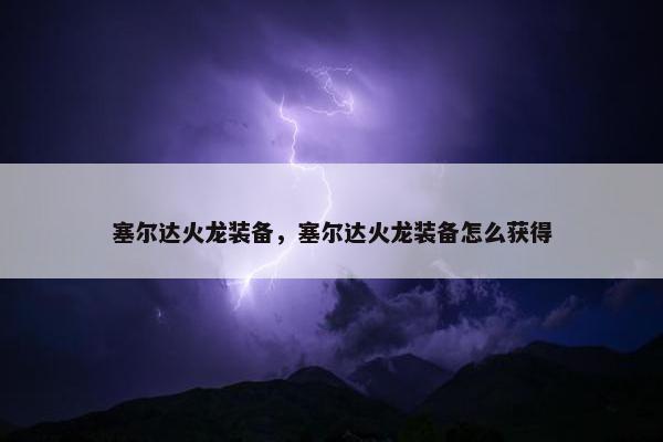 塞尔达火龙装备，塞尔达火龙装备怎么获得