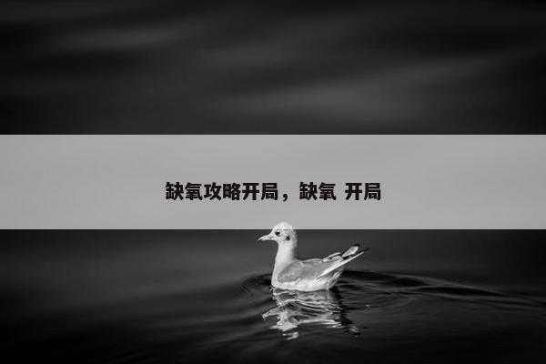 缺氧攻略开局，缺氧 开局