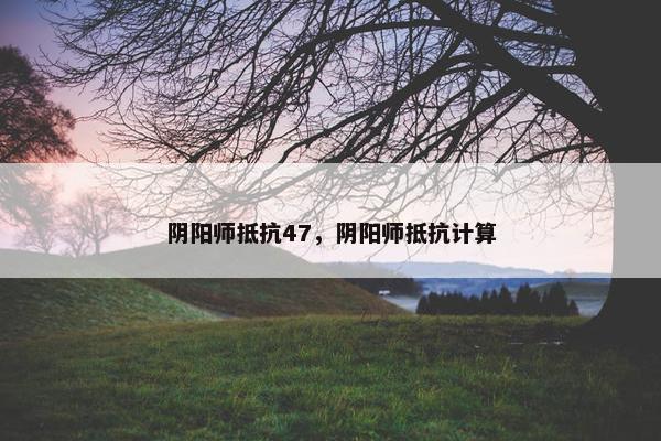 阴阳师抵抗47，阴阳师抵抗计算
