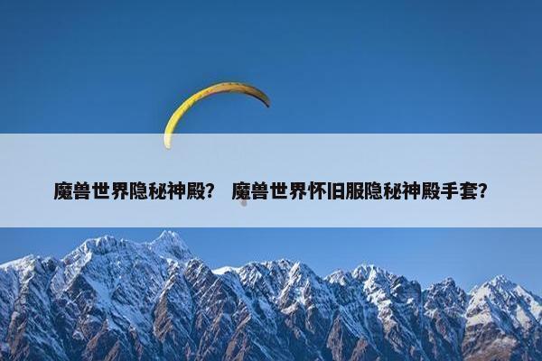 魔兽世界隐秘神殿？ 魔兽世界怀旧服隐秘神殿手套？