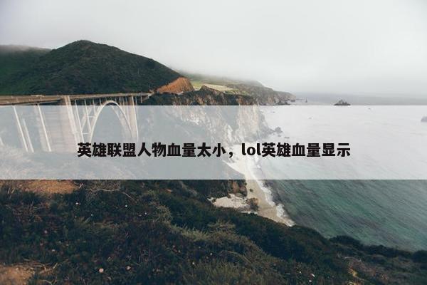 英雄联盟人物血量太小，lol英雄血量显示