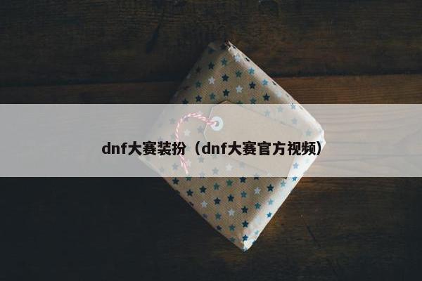 dnf大赛装扮（dnf大赛官方视频）