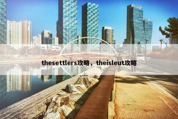 thesettlers攻略，theisleut攻略