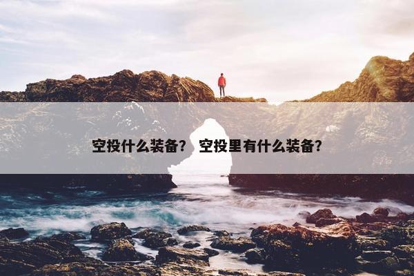 空投什么装备？ 空投里有什么装备？