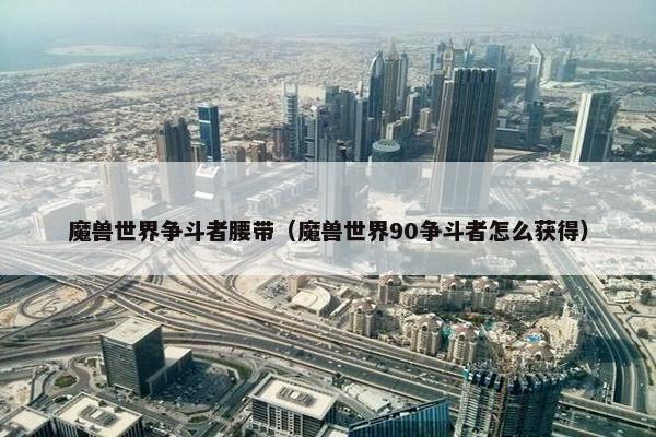 魔兽世界争斗者腰带（魔兽世界90争斗者怎么获得）