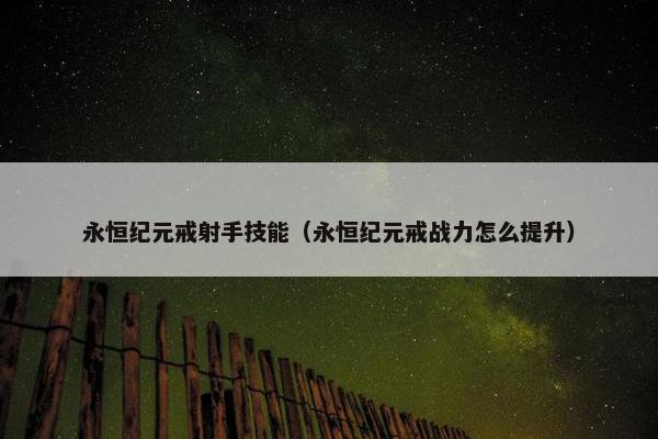 永恒纪元戒射手技能（永恒纪元戒战力怎么提升）