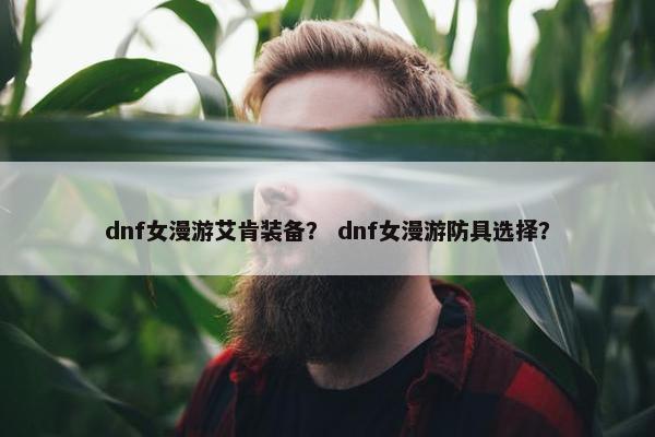 dnf女漫游艾肯装备？ dnf女漫游防具选择？