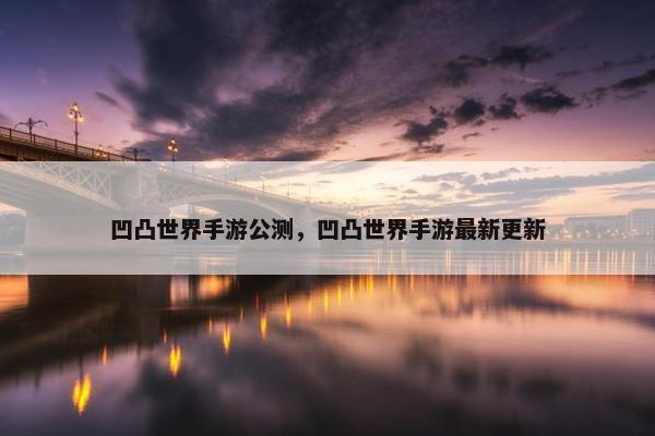 凹凸世界手游公测，凹凸世界手游最新更新