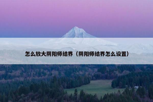 怎么放大阴阳师结界（阴阳师结界怎么设置）