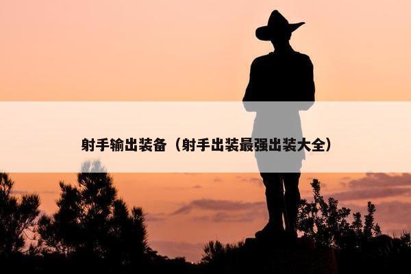 射手输出装备（射手出装最强出装大全）