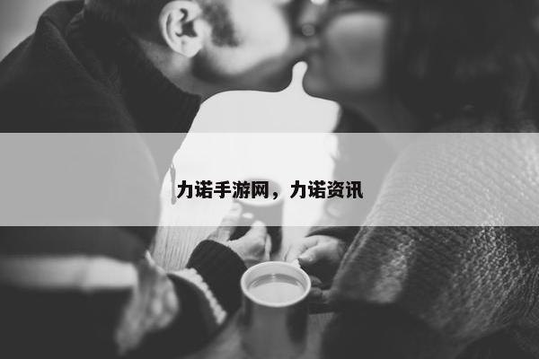 力诺手游网，力诺资讯