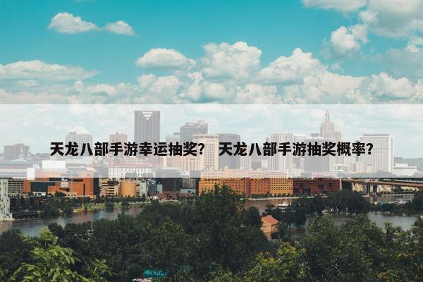 天龙八部手游幸运抽奖？ 天龙八部手游抽奖概率？