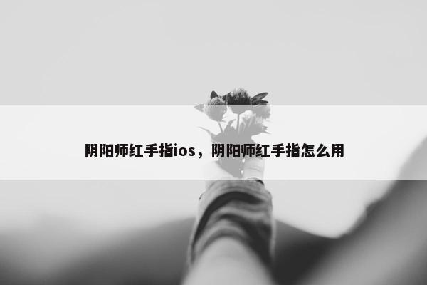 阴阳师红手指ios，阴阳师红手指怎么用