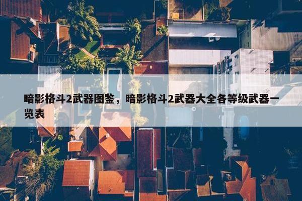 暗影格斗2武器图鉴，暗影格斗2武器大全各等级武器一览表