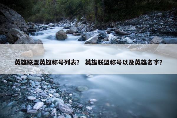 英雄联盟英雄称号列表？ 英雄联盟称号以及英雄名字？