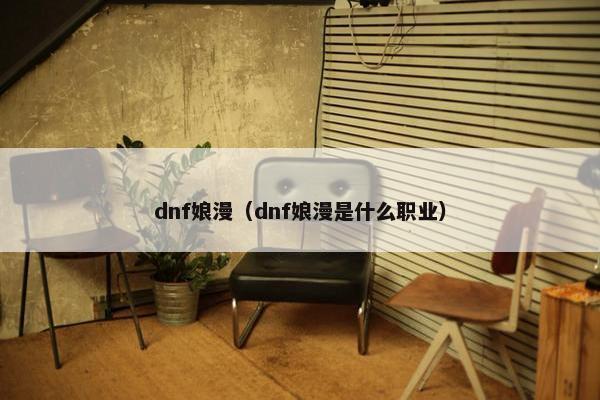 dnf娘漫（dnf娘漫是什么职业）