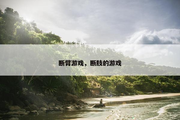 断臂游戏，断肢的游戏