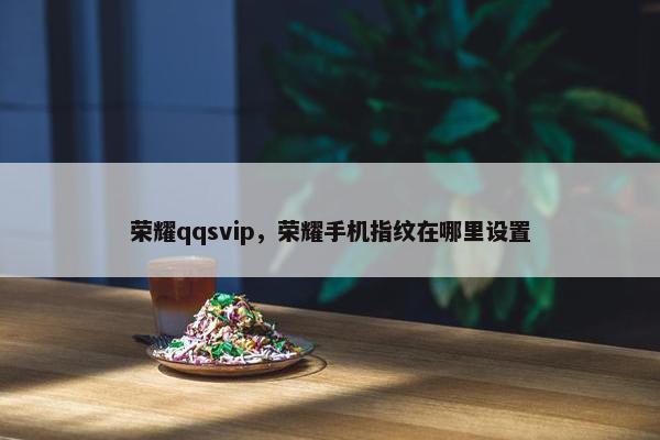荣耀qqsvip，荣耀手机指纹在哪里设置