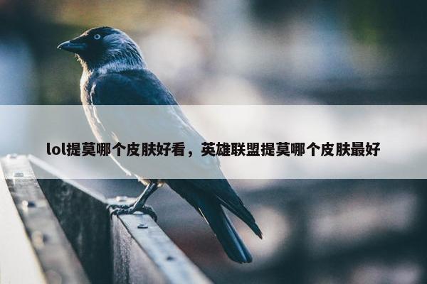 lol提莫哪个皮肤好看，英雄联盟提莫哪个皮肤最好