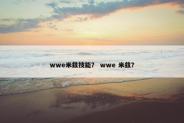 wwe米兹技能？ wwe 米兹？