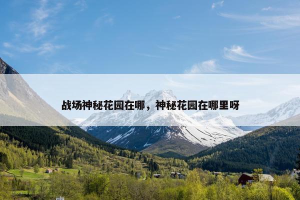 战场神秘花园在哪，神秘花园在哪里呀