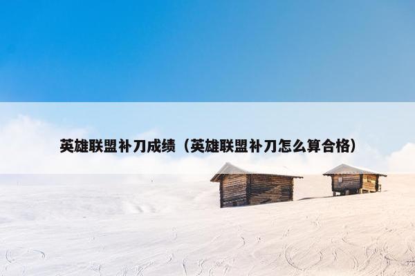 英雄联盟补刀成绩（英雄联盟补刀怎么算合格）