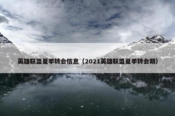 英雄联盟夏季转会信息（2021英雄联盟夏季转会期）