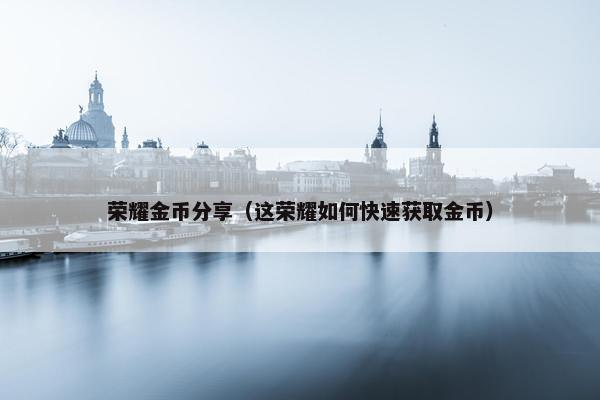 荣耀金币分享（这荣耀如何快速获取金币）