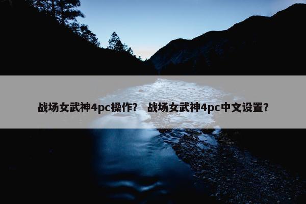 战场女武神4pc操作？ 战场女武神4pc中文设置？