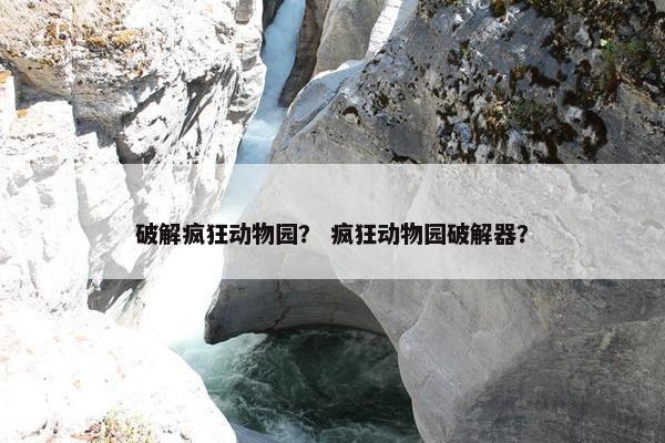破解疯狂动物园？ 疯狂动物园破解器？