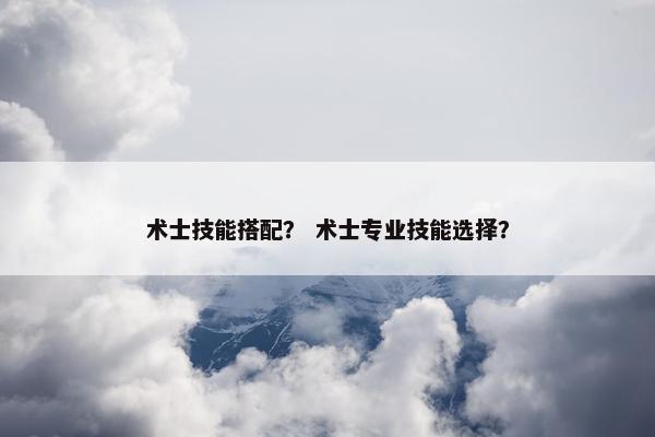 术士技能搭配？ 术士专业技能选择？