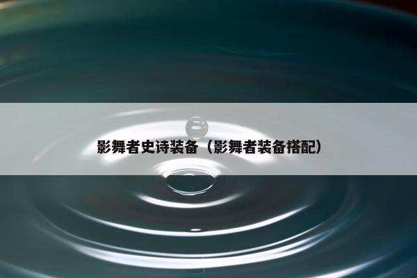 影舞者史诗装备（影舞者装备搭配）