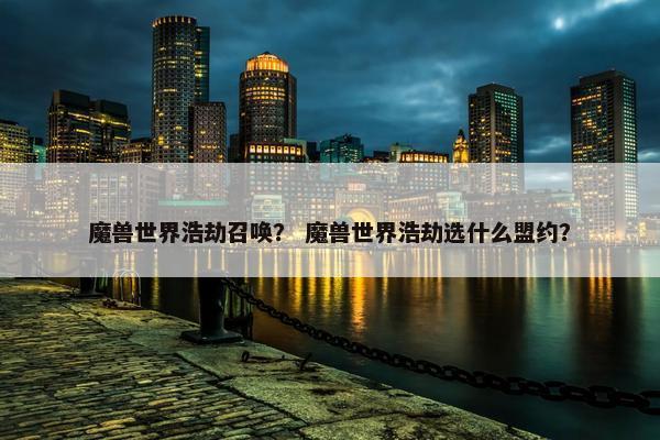魔兽世界浩劫召唤？ 魔兽世界浩劫选什么盟约？