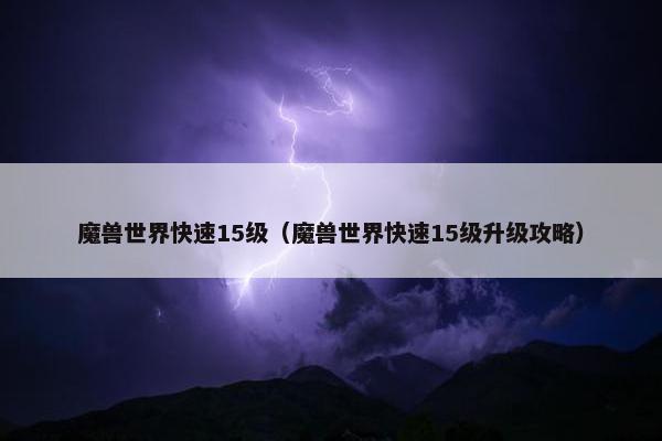 魔兽世界快速15级（魔兽世界快速15级升级攻略）